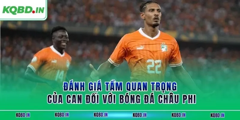 Vô Địch Châu Phi 26 Đánh giá tầm quan trọng của CAN đối với bóng đá châu Phi
