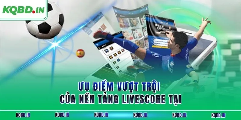Livescore 28 Ưu điểm vượt trội của nền tảng livescore tại KQBĐ